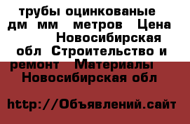 трубы оцинкованые 57дм 3мм 6 метров › Цена ­ 200 - Новосибирская обл. Строительство и ремонт » Материалы   . Новосибирская обл.